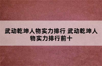 武动乾坤人物实力排行 武动乾坤人物实力排行前十